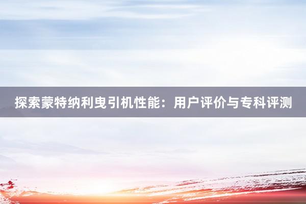 探索蒙特纳利曳引机性能：用户评价与专科评测