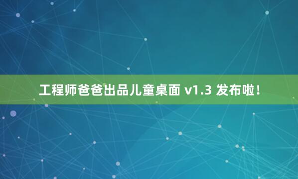 工程师爸爸出品儿童桌面 v1.3 发布啦！