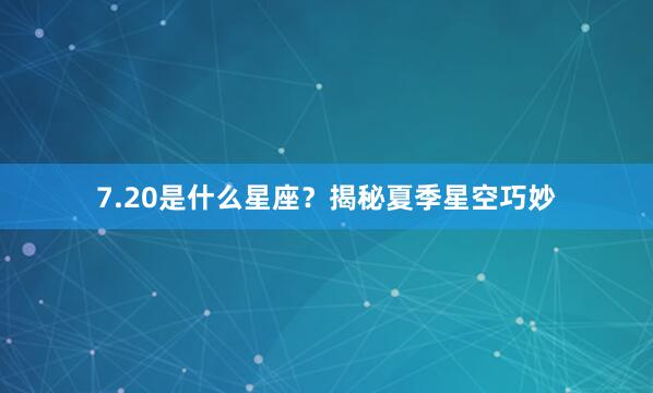 7.20是什么星座？揭秘夏季星空巧妙