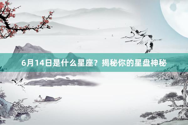 6月14日是什么星座？揭秘你的星盘神秘