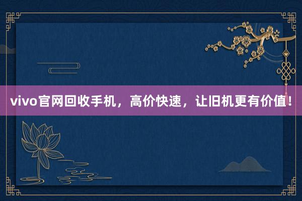 vivo官网回收手机，高价快速，让旧机更有价值！